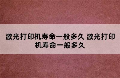 激光打印机寿命一般多久 激光打印机寿命一般多久